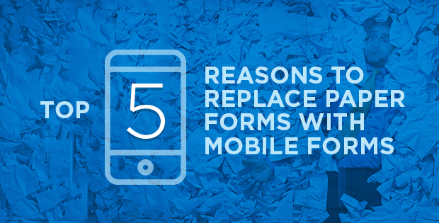 Top 5 Reasons to Replace Paper Forms with Mobile Forms